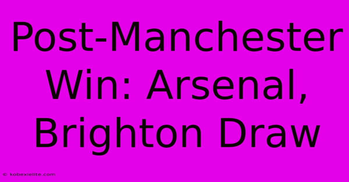 Post-Manchester Win: Arsenal, Brighton Draw