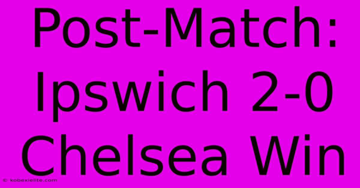 Post-Match: Ipswich 2-0 Chelsea Win