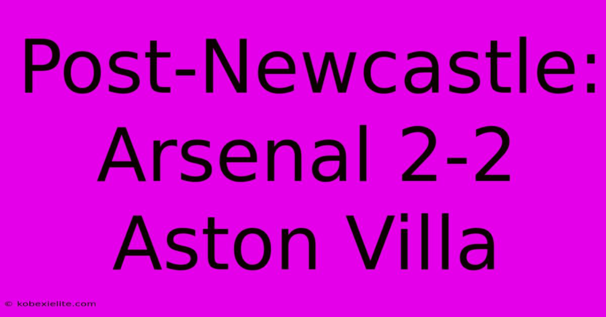 Post-Newcastle: Arsenal 2-2 Aston Villa