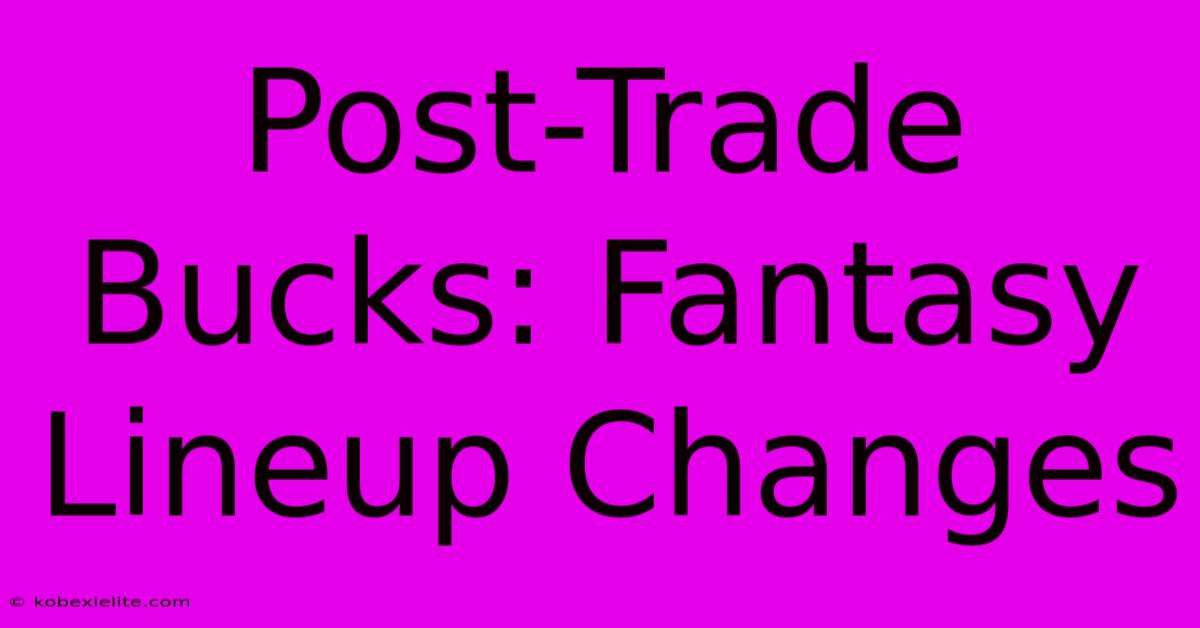 Post-Trade Bucks: Fantasy Lineup Changes