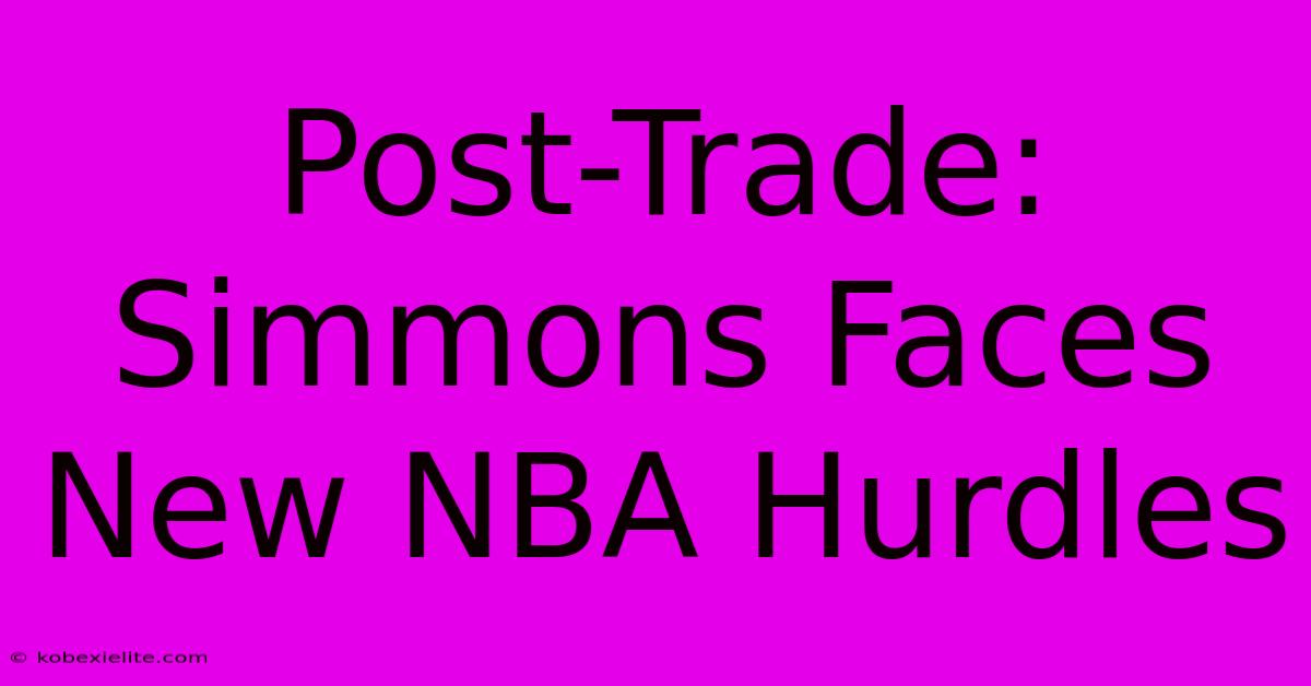 Post-Trade: Simmons Faces New NBA Hurdles