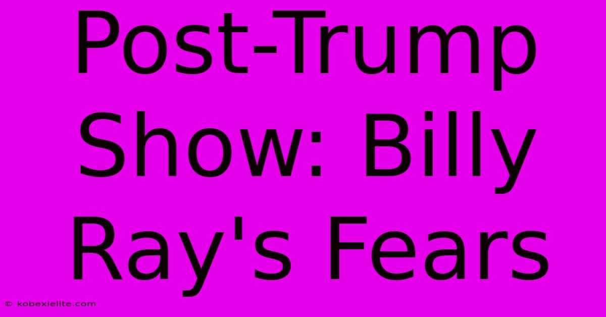 Post-Trump Show: Billy Ray's Fears