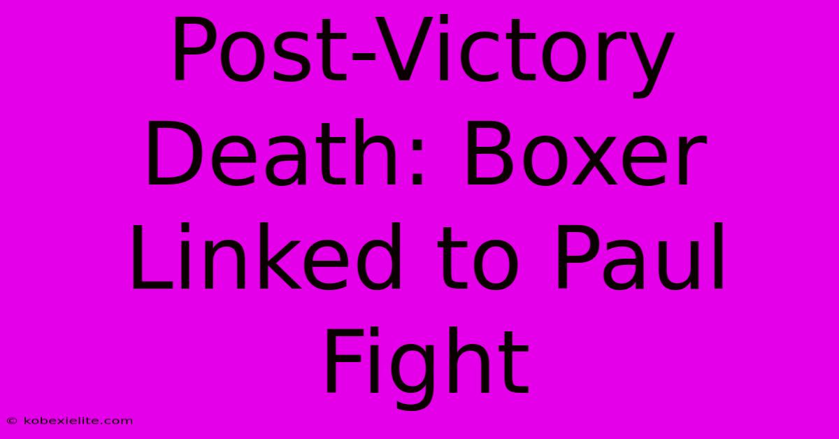 Post-Victory Death: Boxer Linked To Paul Fight