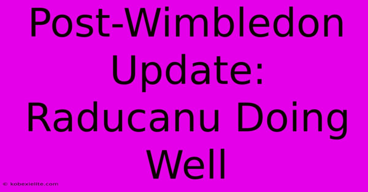 Post-Wimbledon Update: Raducanu Doing Well