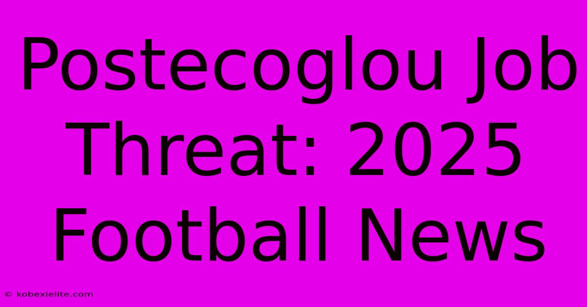 Postecoglou Job Threat: 2025 Football News