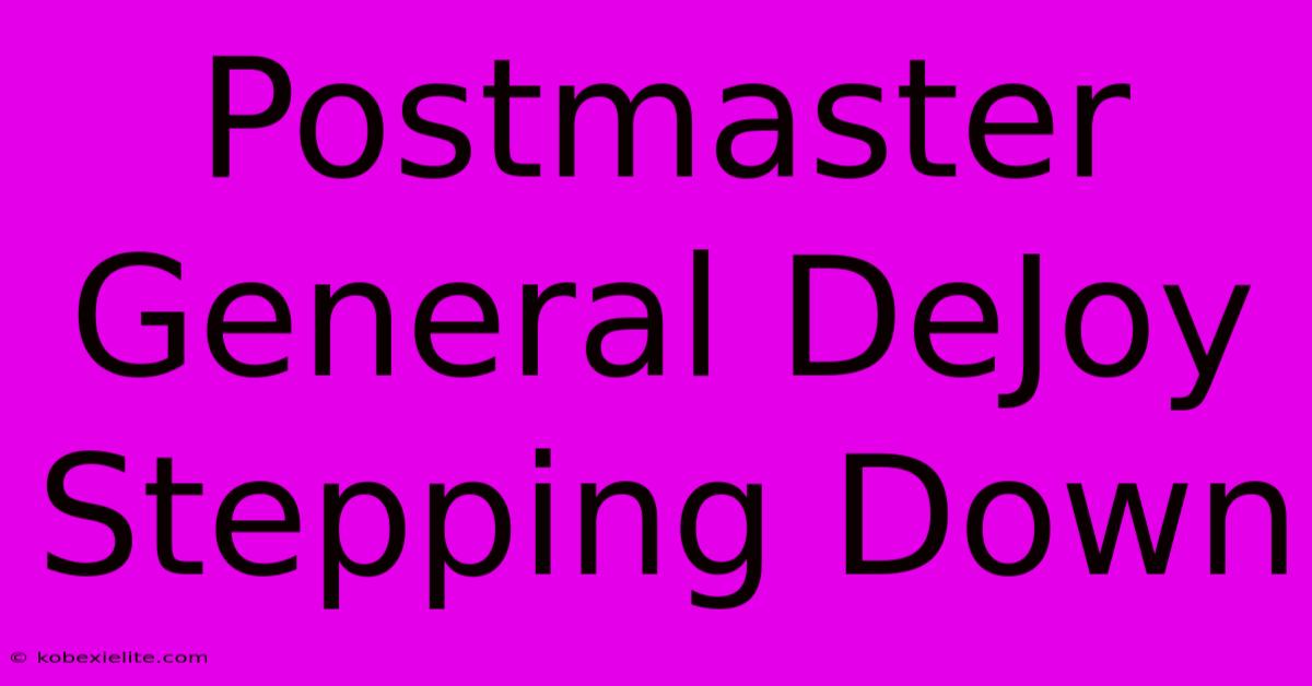 Postmaster General DeJoy Stepping Down