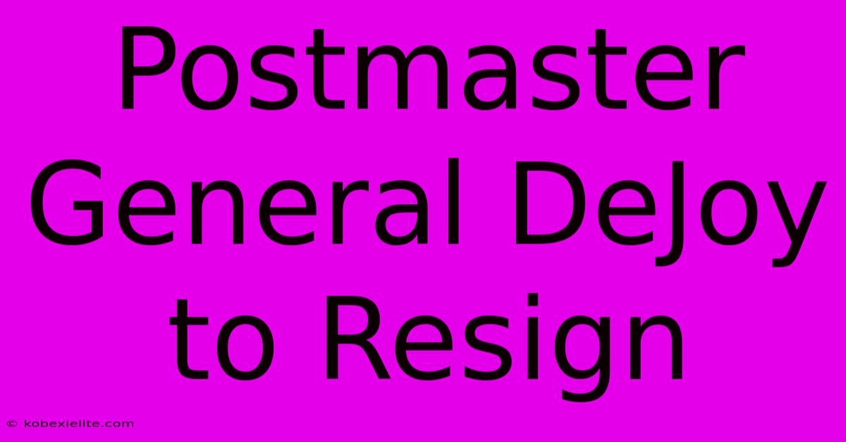 Postmaster General DeJoy To Resign