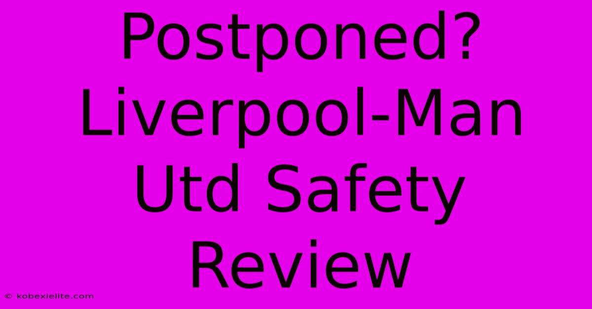 Postponed? Liverpool-Man Utd Safety Review