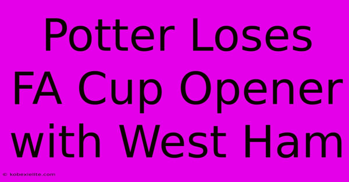 Potter Loses FA Cup Opener With West Ham