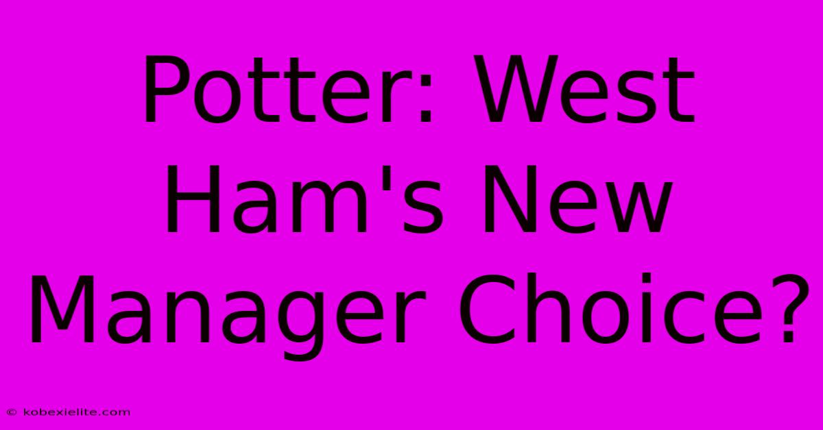 Potter: West Ham's New Manager Choice?