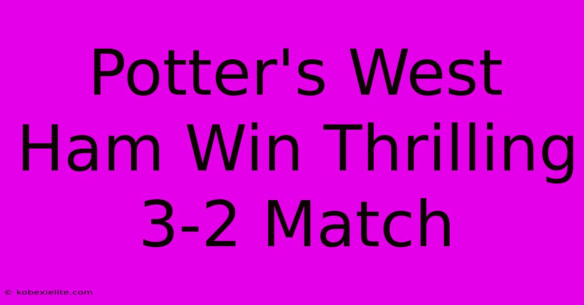 Potter's West Ham Win Thrilling 3-2 Match