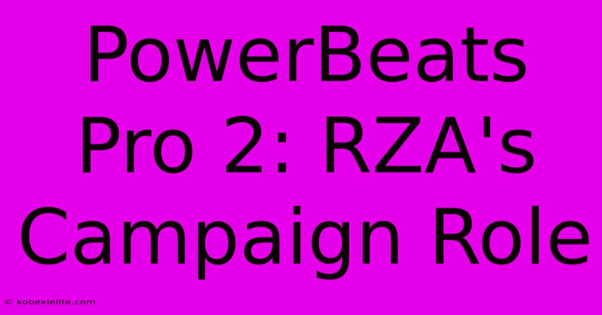 PowerBeats Pro 2: RZA's Campaign Role