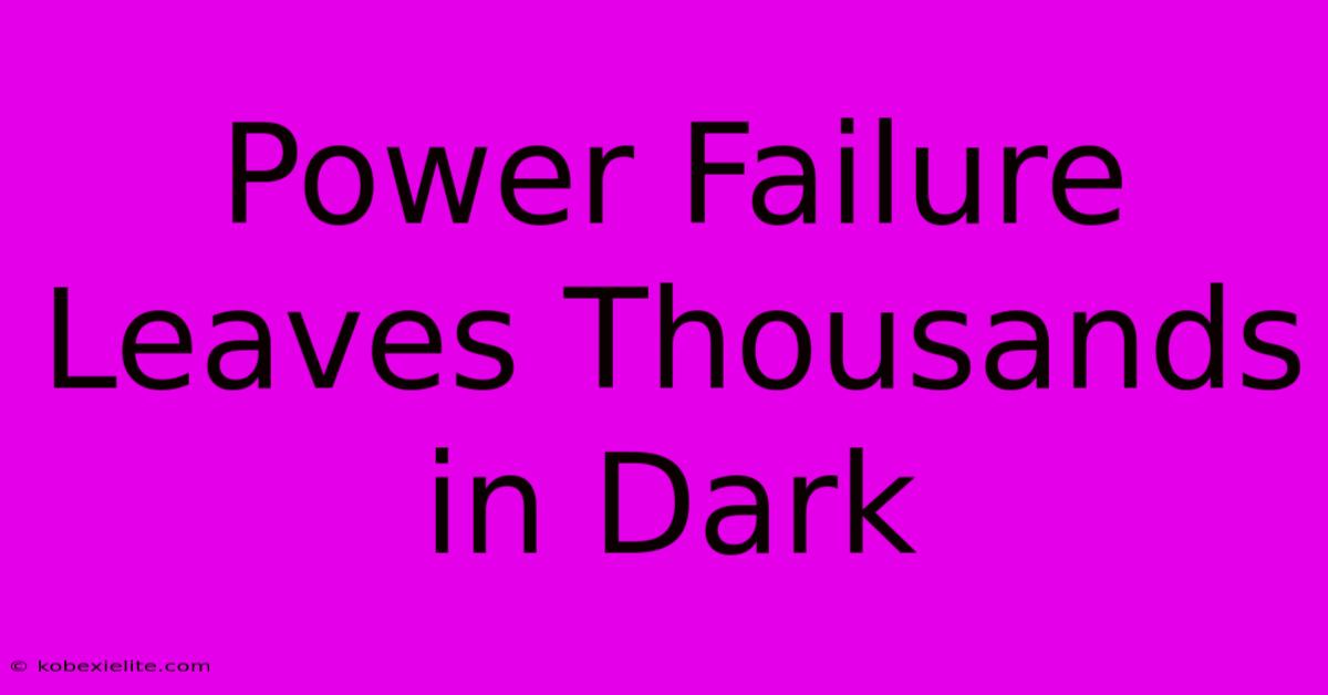 Power Failure Leaves Thousands In Dark