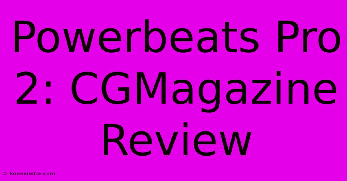 Powerbeats Pro 2: CGMagazine Review