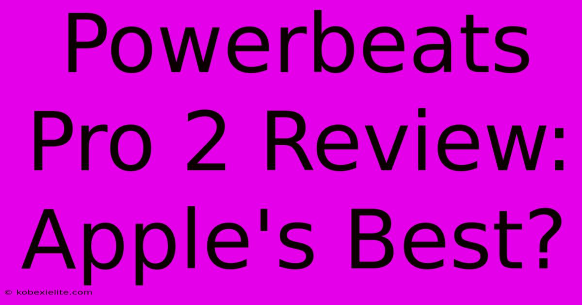 Powerbeats Pro 2 Review: Apple's Best?