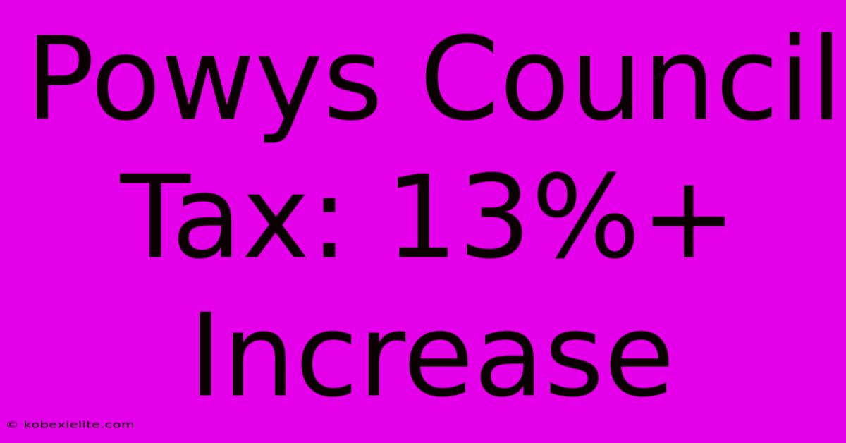 Powys Council Tax: 13%+ Increase