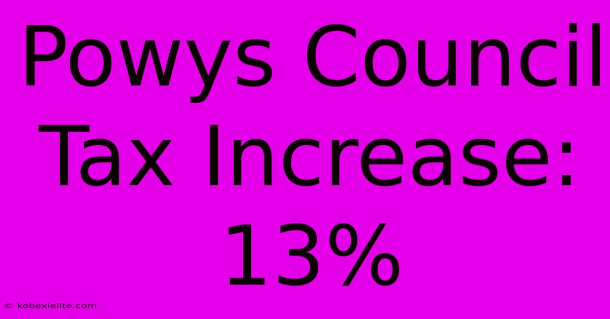 Powys Council Tax Increase: 13%