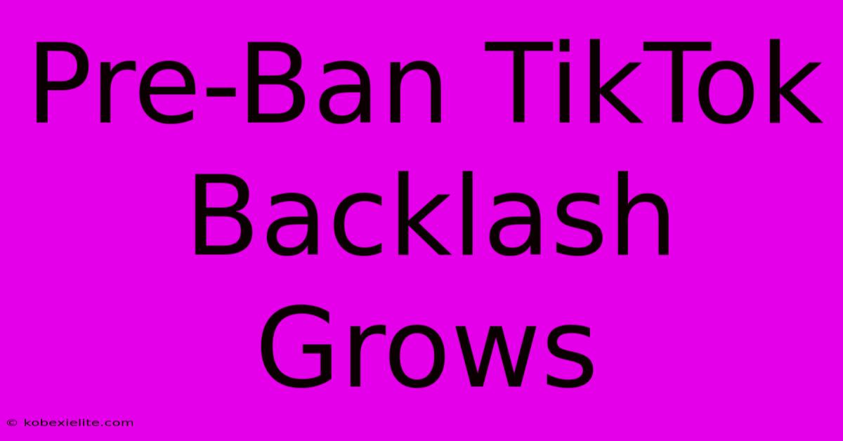 Pre-Ban TikTok Backlash Grows