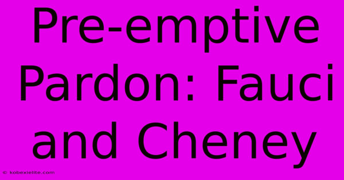 Pre-emptive Pardon: Fauci And Cheney