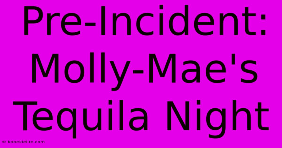 Pre-Incident: Molly-Mae's Tequila Night