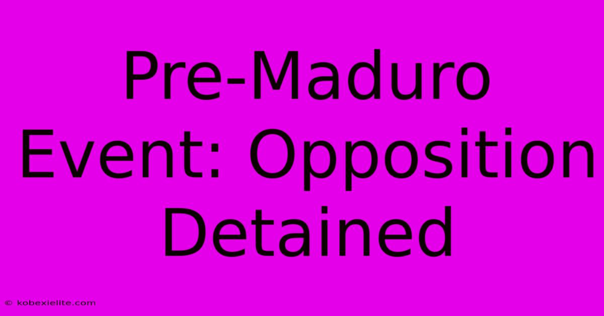 Pre-Maduro Event: Opposition Detained