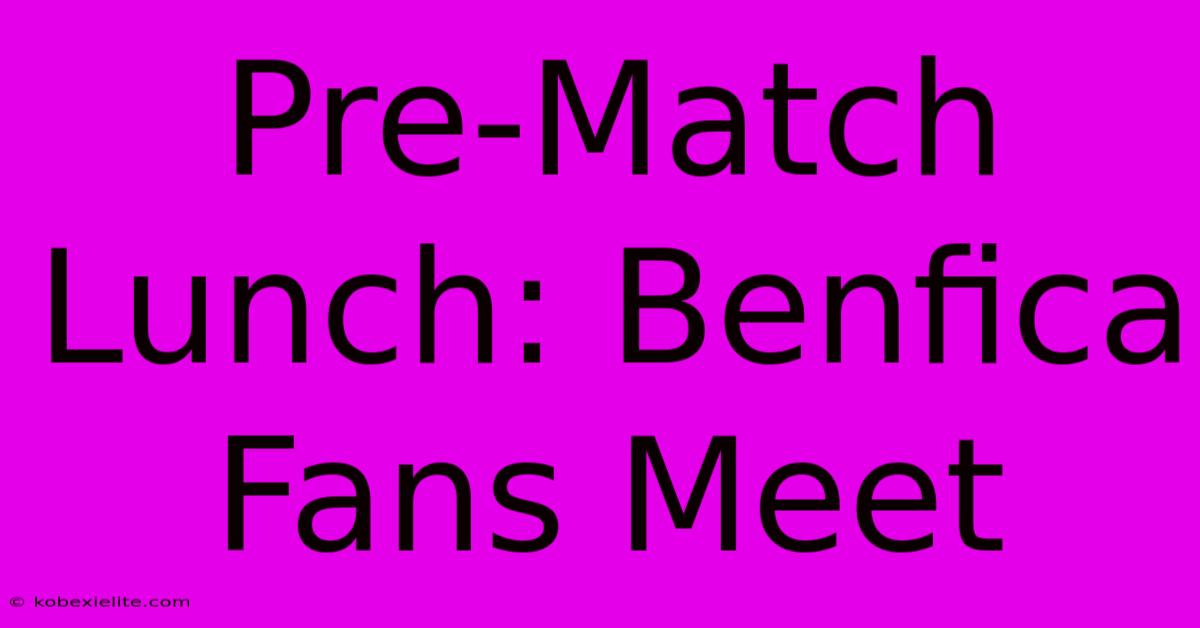 Pre-Match Lunch: Benfica Fans Meet