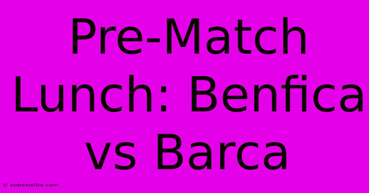 Pre-Match Lunch: Benfica Vs Barca