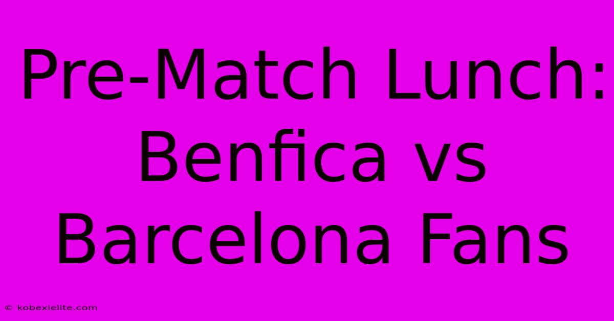 Pre-Match Lunch: Benfica Vs Barcelona Fans