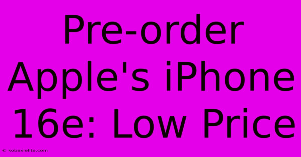 Pre-order Apple's IPhone 16e: Low Price