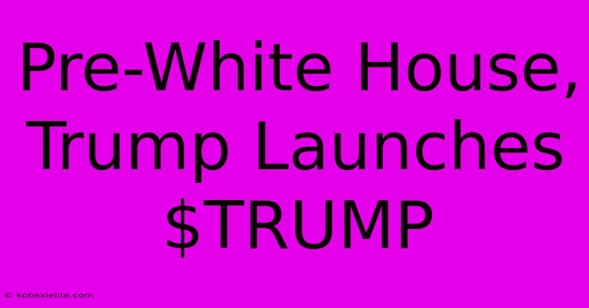 Pre-White House, Trump Launches $TRUMP