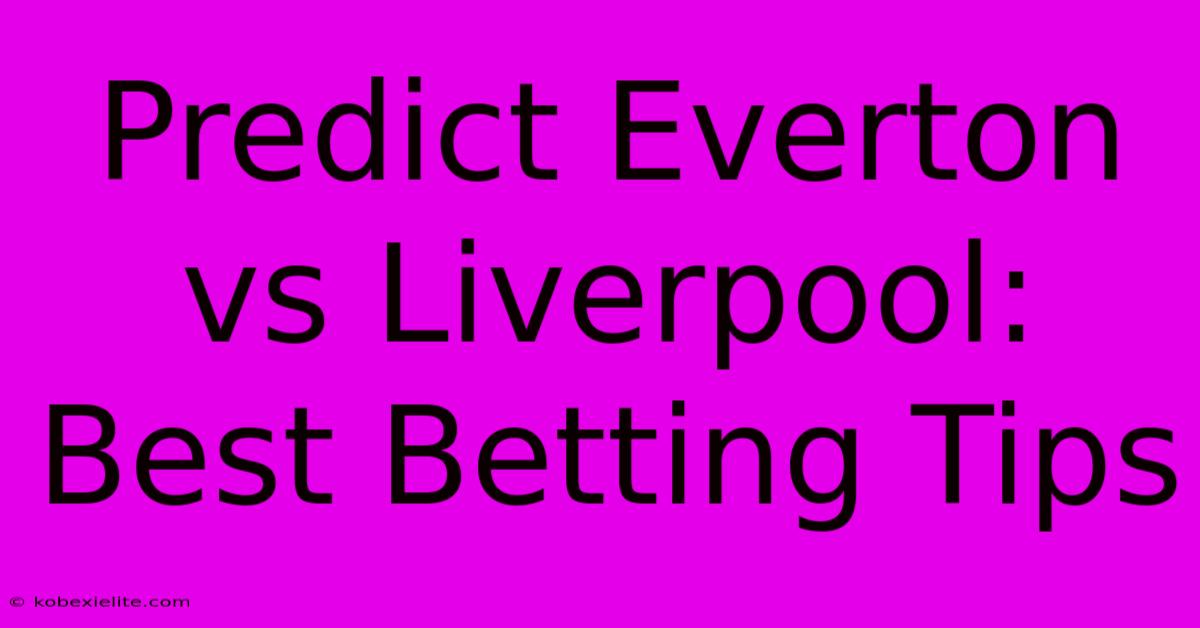 Predict Everton Vs Liverpool: Best Betting Tips