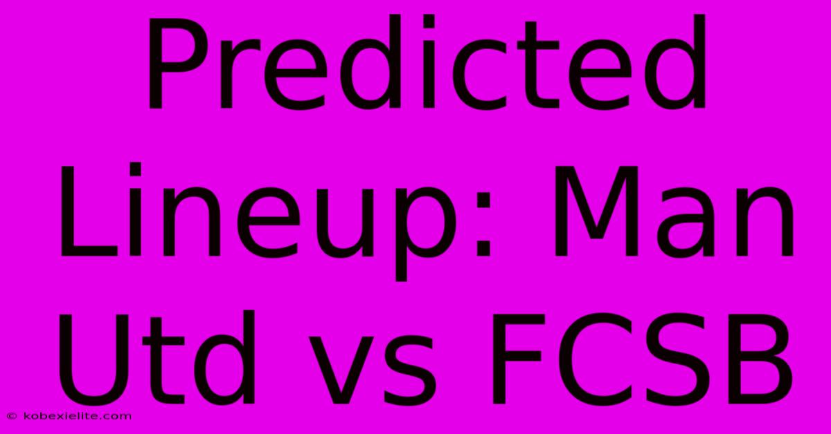 Predicted Lineup: Man Utd Vs FCSB