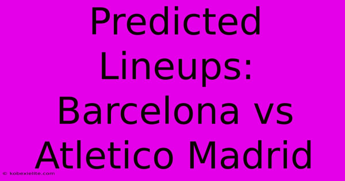 Predicted Lineups: Barcelona Vs Atletico Madrid