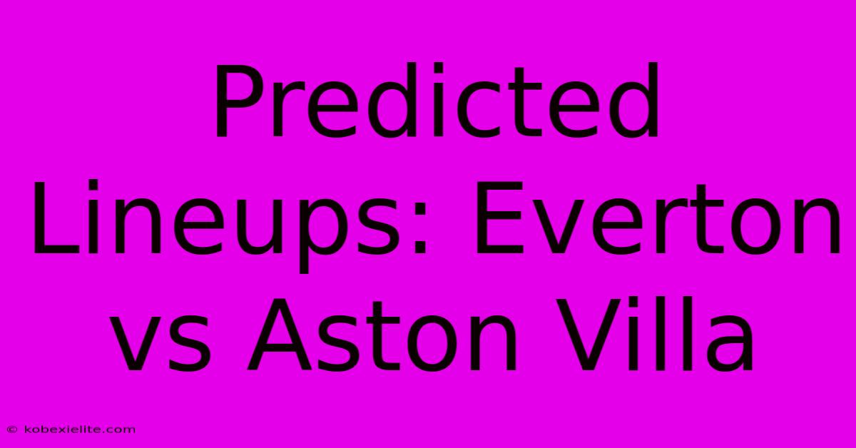 Predicted Lineups: Everton Vs Aston Villa