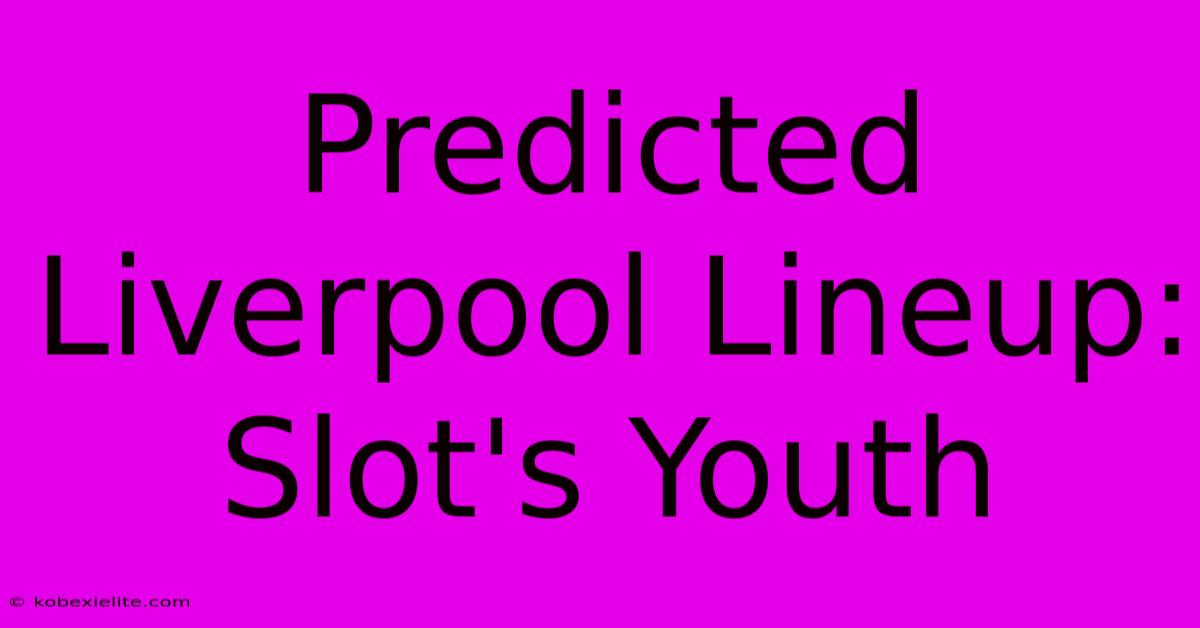 Predicted Liverpool Lineup: Slot's Youth