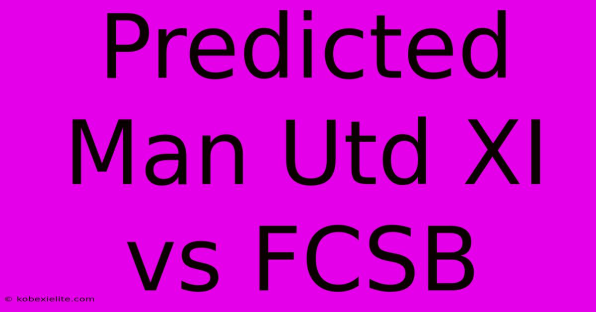 Predicted Man Utd XI Vs FCSB