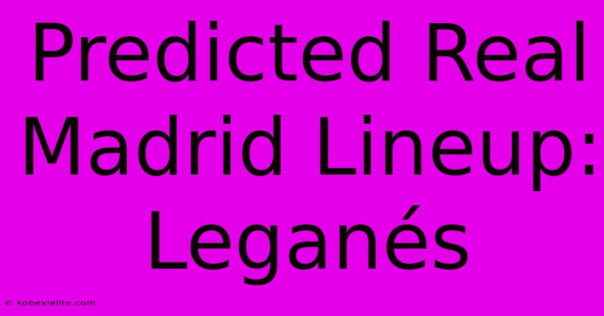 Predicted Real Madrid Lineup: Leganés