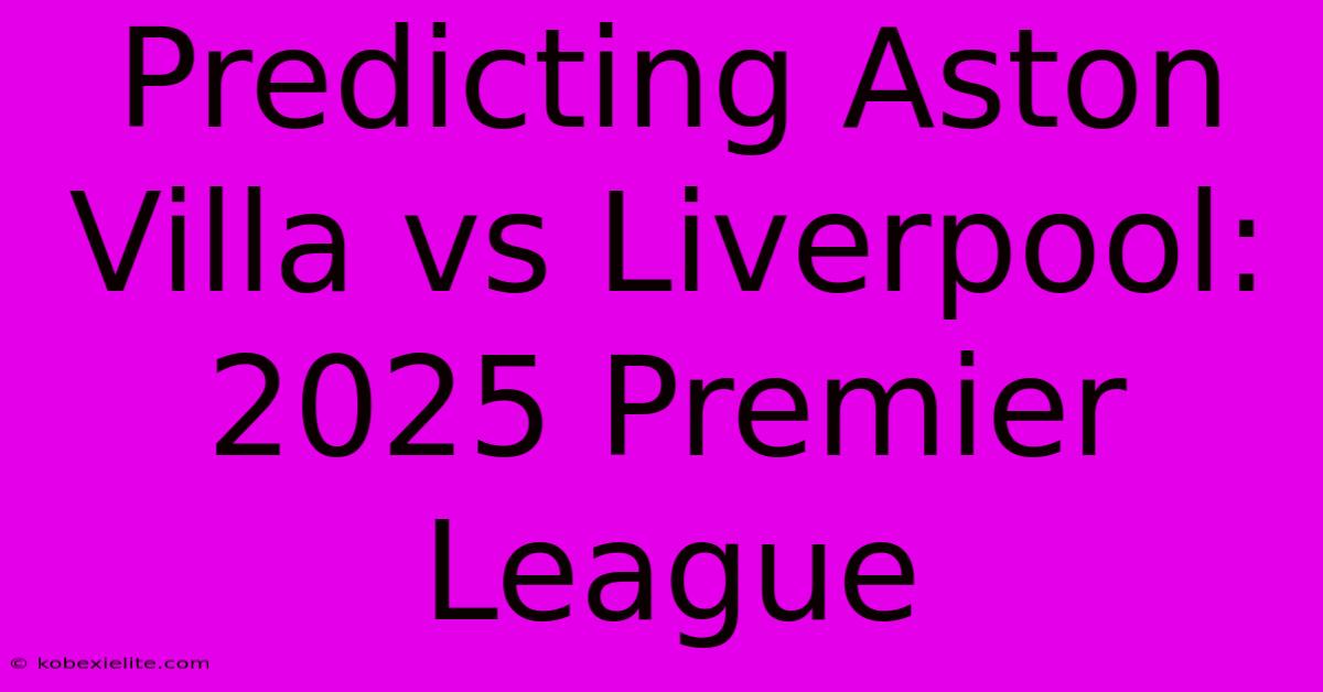 Predicting Aston Villa Vs Liverpool: 2025 Premier League