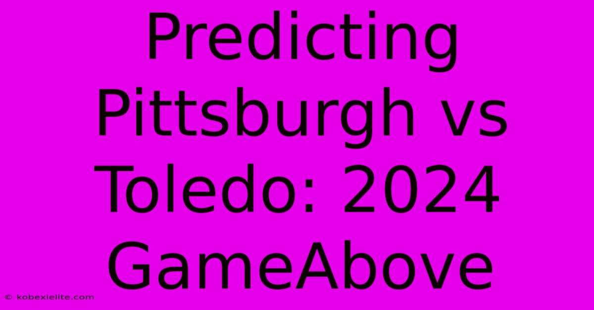 Predicting Pittsburgh Vs Toledo: 2024 GameAbove