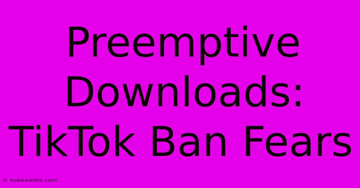 Preemptive Downloads: TikTok Ban Fears