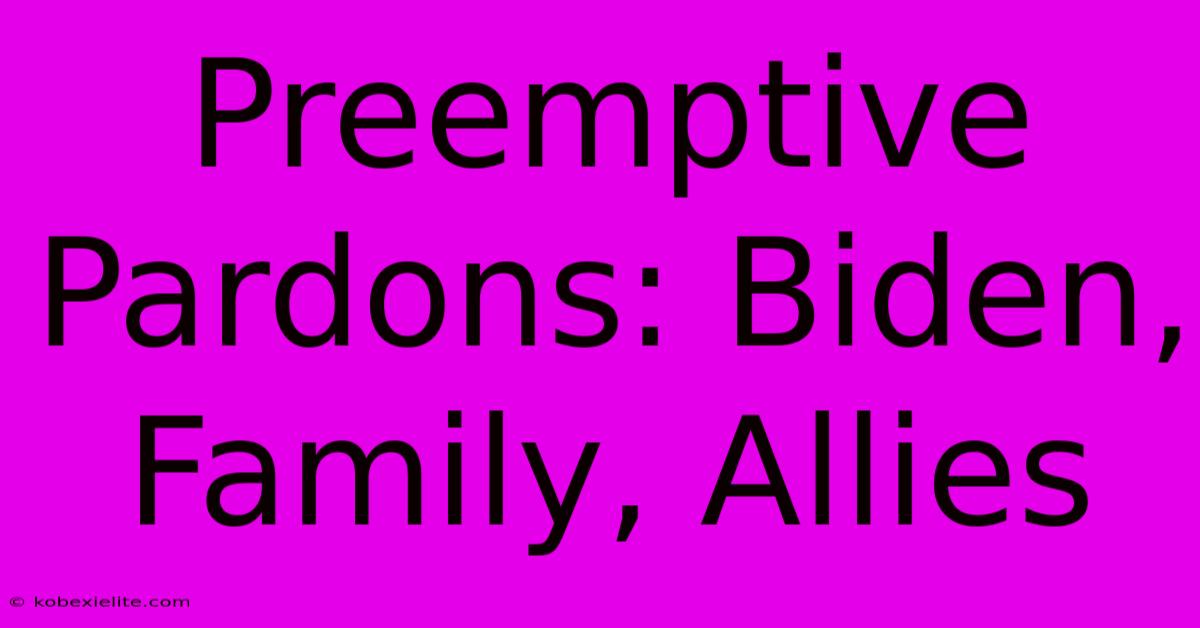 Preemptive Pardons: Biden, Family, Allies