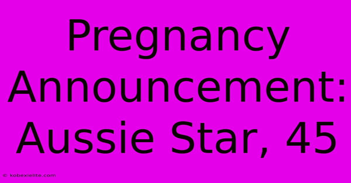 Pregnancy Announcement: Aussie Star, 45