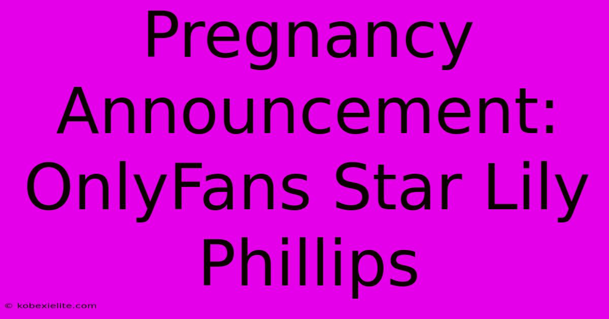 Pregnancy Announcement: OnlyFans Star Lily Phillips