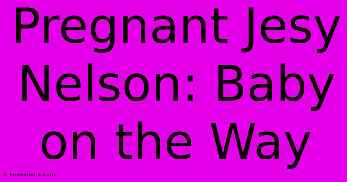 Pregnant Jesy Nelson: Baby On The Way