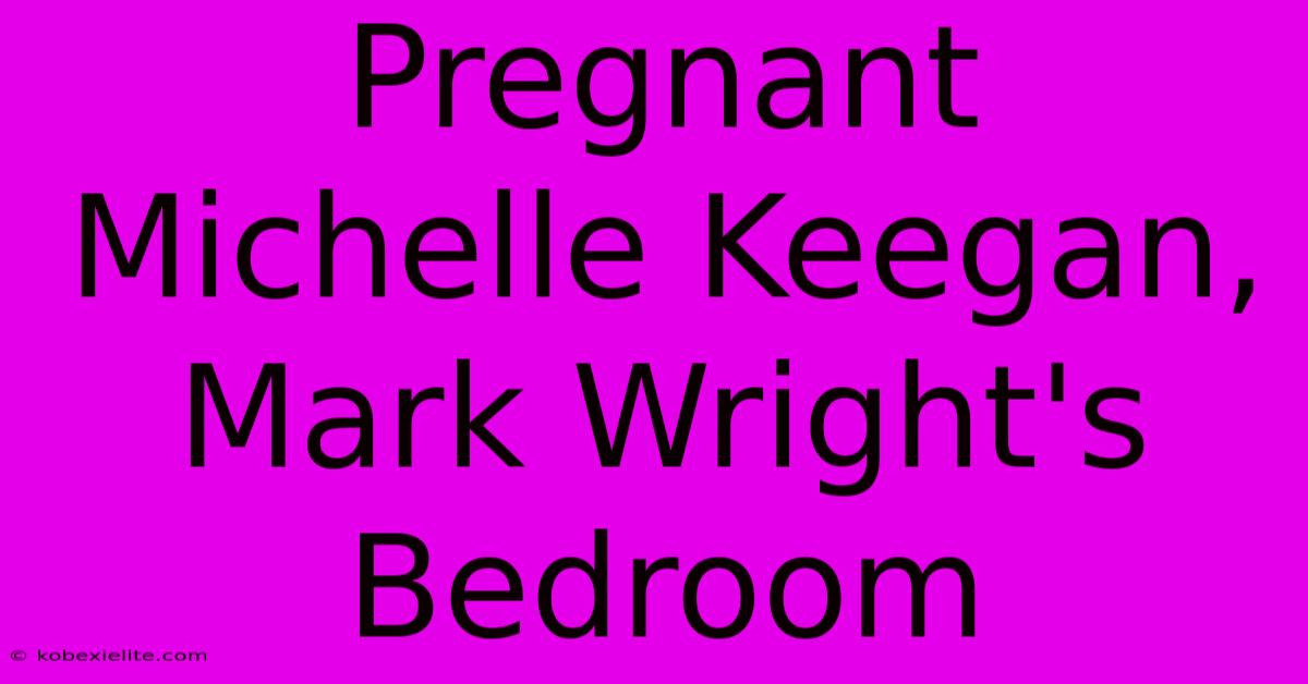 Pregnant Michelle Keegan, Mark Wright's Bedroom