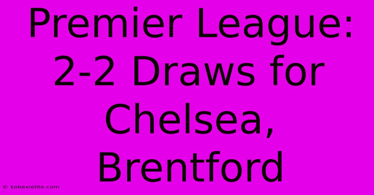 Premier League: 2-2 Draws For Chelsea, Brentford