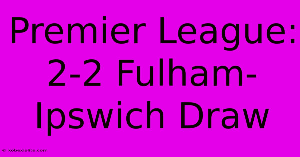 Premier League: 2-2 Fulham-Ipswich Draw