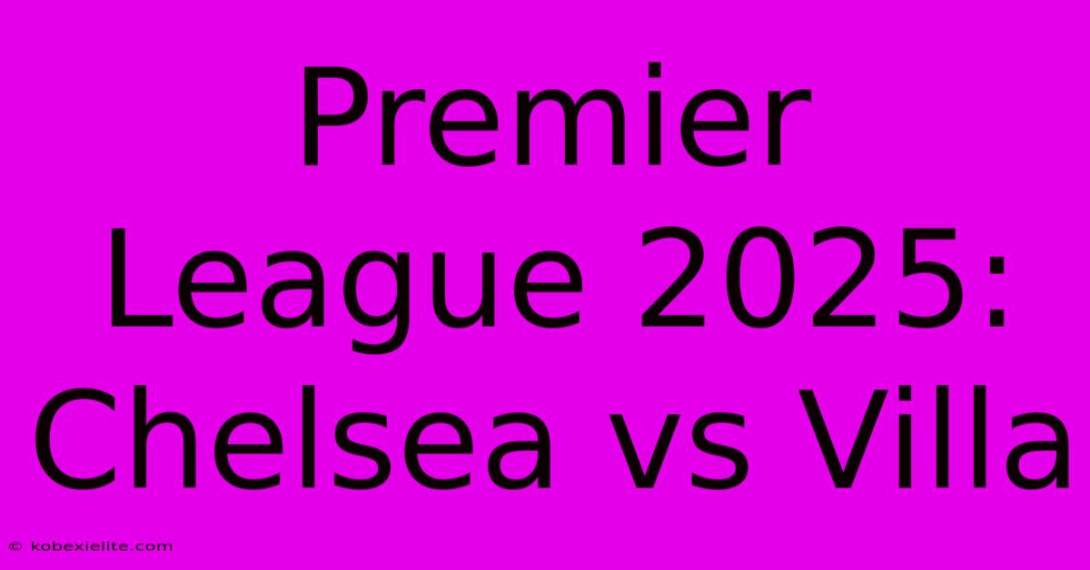 Premier League 2025: Chelsea Vs Villa