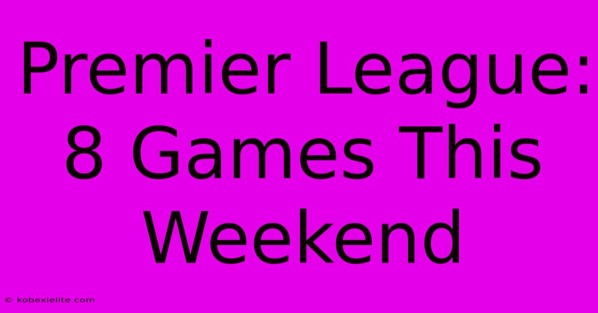 Premier League: 8 Games This Weekend