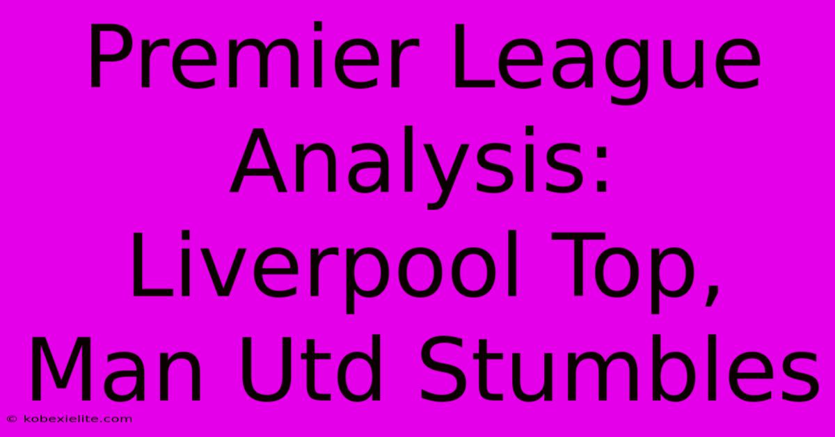 Premier League Analysis: Liverpool Top, Man Utd Stumbles